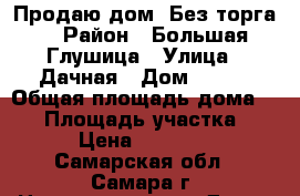 Продаю дом. Без торга. › Район ­ Большая Глушица › Улица ­ Дачная › Дом ­ 121 › Общая площадь дома ­ 52 › Площадь участка ­ 16 › Цена ­ 600 000 - Самарская обл., Самара г. Недвижимость » Дома, коттеджи, дачи продажа   